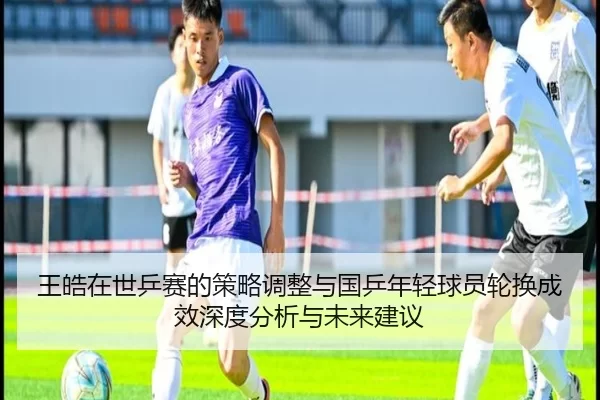 wang-hao-zai-shi-ping-sai-de-ce-lve-tiao-zheng-yu-guo-ping-nian-qing-qiu-yuan-lun-huan-cheng-xiao-shen-du-fen-xi-yu-wei-2-976.jpg