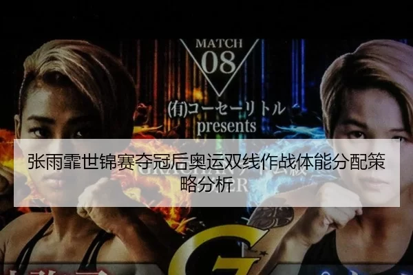 张雨霏世锦赛夺冠后奥运双线作战体能分配策略分析
