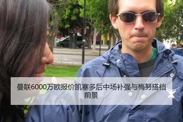 曼联6000万欧报价凯塞多后中场补强与梅努搭档前景
